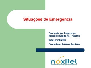 Situações de Emergência Formação em Segurança, Higiene e Saúde no Trabalho Data: 01/10/2007 Formadora: Susana Barrisco 