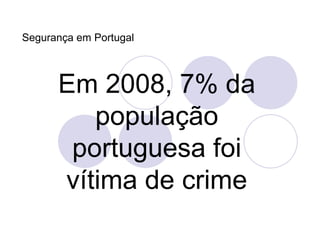 Segurança em Portugal Em 2008, 7% da população portuguesa foi vítima de crime 