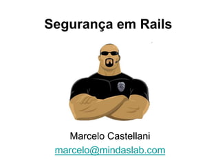 Segurança em Rails
Marcelo Castellani
marcelo@mindaslab.com
 