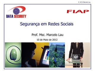© 2012 Marcelo Lau




Segurança em Redes Sociais

     Prof. Msc. Marcelo Lau
        10 de Maio de 2012
 