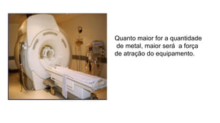 Quanto maior for a quantidade
de metal, maior será a força
de atração do equipamento.
 