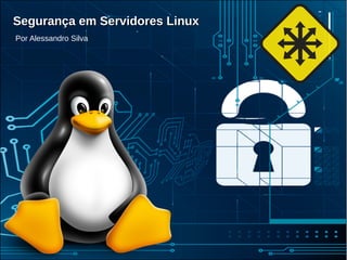 @alessssilva
Segurança em Servidores LinuxSegurança em Servidores LinuxSegurança em Servidores Linux
Por Alessandro Silva
 