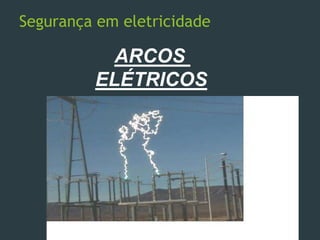 Segurança em eletricidade
ARCOS
ELÉTRICOS
 