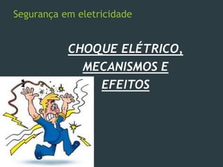Segurança em eletricidade
CHOQUE ELÉTRICO,
MECANISMOS E
EFEITOS
 