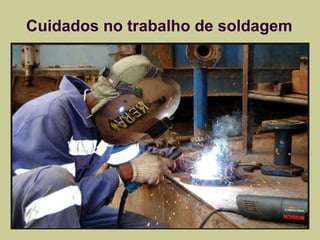 Cuidados no trabalho de soldagem 
 