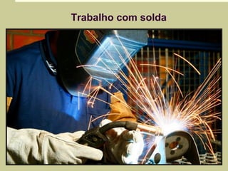 Trabalho com solda 
 