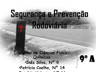 Segurança e Prevenção
     Rodoviária

Disciplina de Ciências Físico-
           Químicas
      •Inês Silva, Nº 9          9º A
   •Patrícia Coelho, Nº 14
 