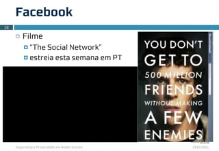 Segurança e Privacidade em Redes Sociais 2010.2011
Facebook
¨ Filme
¤ “The Social Network”
¤ estreia esta semana em PT
18
 