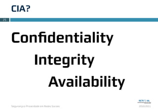 Segurança e Privacidade em Redes Sociais 2010.2011
CIA?
25
Conﬁdentiality
Integrity
Availability
 