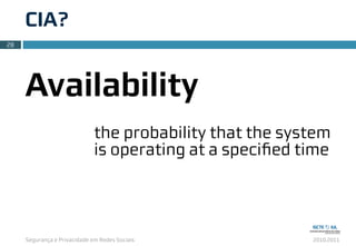 Segurança e Privacidade em Redes Sociais 2010.2011
CIA?
28
Availability
the probability that the system
is operating at a speciﬁed time
 