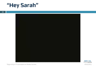 Segurança e Privacidade em Redes Sociais 2010.2011
“Hey Sarah”
36
 