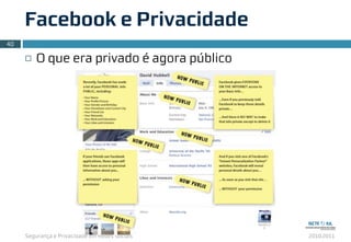 Segurança e Privacidade em Redes Sociais 2010.2011
Facebook e Privacidade
¨ O que era privado é agora público
40
 