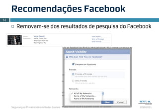 Segurança e Privacidade em Redes Sociais 2010.2011
¨ Removam-se dos resultados de pesquisa do Facebook
Recomendações Facebook
61
 