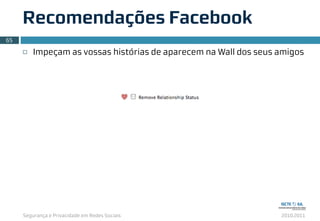 Segurança e Privacidade em Redes Sociais 2010.2011
¨ Impeçam as vossas histórias de aparecem na Wall dos seus amigos
Recomendações Facebook
65
 