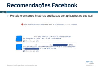 Segurança e Privacidade em Redes Sociais 2010.2011
¨ Protejam-se contra histórias publicadas por aplicações na sua Wall
Recomendações Facebook
66
 