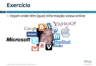 Segurança e Privacidade em Redes Sociais 2010.2011
Exercício
¨ Vejam onde têm (que) informação vossa online
70
 