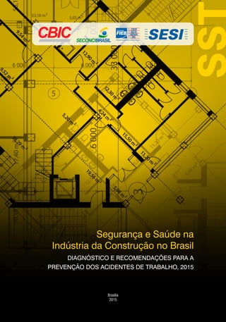 Segurança e Saúde na
Indústria da Construção no Brasil
DIAGNÓSTICO E RECOMENDAÇÕES PARA A
PREVENÇÃO DOS ACIDENTES DE TRABALHO, 2015
Brasília
2015
SST
 