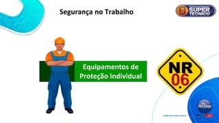 Equipamentos de
Proteção Individual
Segurança no Trabalho
 
