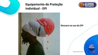 Descaso no uso do EPI
Equipamento de Proteção
Individual - EPI
 