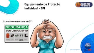 Eu preciso mesmo usar isto???
Equipamento de Proteção
Individual - EPI
 