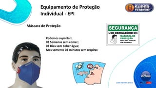 Máscara de Proteção
Podemos suportar:
03 Semanas sem comer;
03 Dias sem beber água;
Mas somente 03 minutos sem respirar.
Equipamento de Proteção
Individual - EPI
 