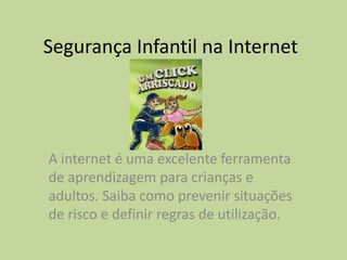Segurança Infantil na Internet

A internet é uma excelente ferramenta
de aprendizagem para crianças e
adultos. Saiba como prevenir situações
de risco e definir regras de utilização.

 