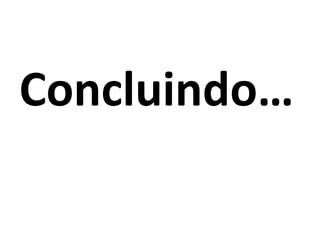 Concluindo…
 