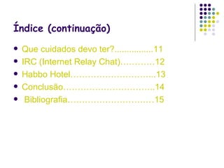 Índice (continuação) Que cuidados devo ter?................11 IRC (Internet Relay Chat)…………12 Habbo Hotel………………………...13 Conclusão…………………………..14 Bibliografia…………………………15 