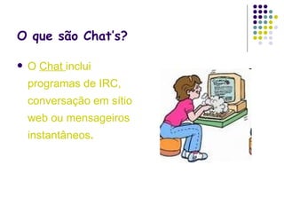 O que são Chat’s? O  Chat  inclui programas de IRC, conversação em sítio web ou mensageiros instantâneos . 