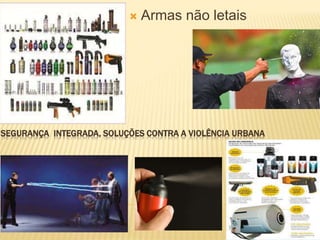 SEGURANÇA INTEGRADA, SOLUÇÕES CONTRA A VIOLÊNCIA URBANA
 Armas não letais
 