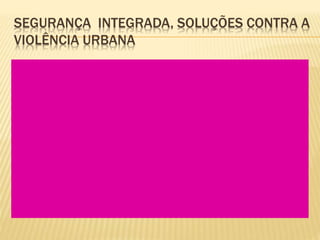 SEGURANÇA INTEGRADA, SOLUÇÕES CONTRA A
VIOLÊNCIA URBANA
 
