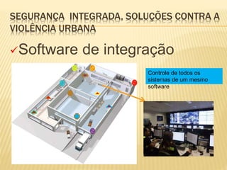 SEGURANÇA INTEGRADA, SOLUÇÕES CONTRA A
VIOLÊNCIA URBANA
Software de integração
Controle de todos os
sistemas de um mesmo
software
 