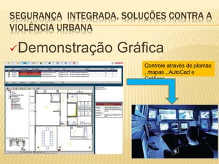 SEGURANÇA INTEGRADA, SOLUÇÕES CONTRA A
VIOLÊNCIA URBANA
Demonstração Gráfica
Controle através de plantas
, mapas ,,AutoCad e
Gráficos.
 