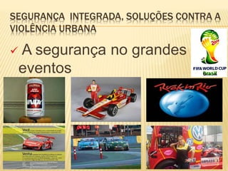 SEGURANÇA INTEGRADA, SOLUÇÕES CONTRA A
VIOLÊNCIA URBANA
 A segurança no grandes
eventos
 