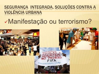 SEGURANÇA INTEGRADA, SOLUÇÕES CONTRA A
VIOLÊNCIA URBANA
Manifestação ou terrorismo?
 