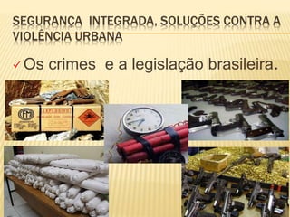 SEGURANÇA INTEGRADA, SOLUÇÕES CONTRA A
VIOLÊNCIA URBANA
 Os crimes e a legislação brasileira.
 