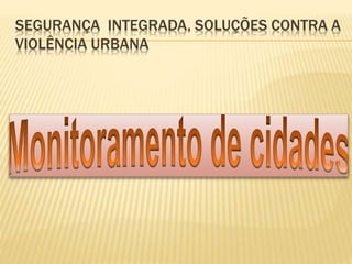 SEGURANÇA INTEGRADA, SOLUÇÕES CONTRA A
VIOLÊNCIA URBANA
 