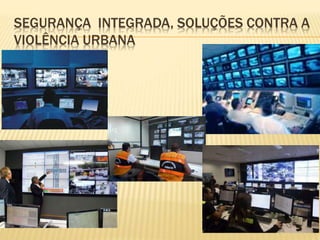 SEGURANÇA INTEGRADA, SOLUÇÕES CONTRA A
VIOLÊNCIA URBANA
 