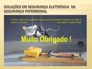 SOLUÇÕES EM SEGURANÇA ELETRÔNICA NA
SEGURANÇA PATRIMONIAL
“Nunca ande pelo caminho traçado, pois ele conduz somente até onde os
outros já foram” Alexander Graham Bell
Muito Obrigado !
 