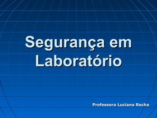 Segurança em
 Laboratório

       Professora Luciana Rocha
 
