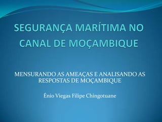 MENSURANDO AS AMEAÇAS E ANALISANDO AS
      RESPOSTAS DE MOÇAMBIQUE

        Énio Viegas Filipe Chingotuane
 