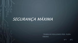 SEGURANÇA MÁXIMA
TRABALHO REALIZADO POR: FILIPA
RIBEIRO
Nº1 8ºC
 