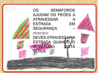 OS SEMÁFOROS
AJUDAM OS PEÕES A
ATRAVESSAR A
ESTRADA EM
SEGURANÇA –
FRANCISCO
DEVES ATRAVESSAR A
ESTRADA QUANDO O
SEMÁFORO ESTÁ
VERDE
 