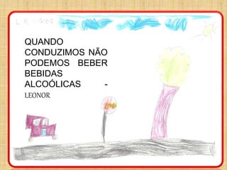 QUANDO
CONDUZIMOS NÃO
PODEMOS BEBER
BEBIDAS
ALCOÓLICAS -
LEONOR
 