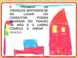É PROIBIDO AS
CRIANÇAS SENTAREM-SE
NO LUGAR DO
CONDUTOR, PODEM
AGARRAR NO TRAVÃO
DE MÃO E O CARRO
COMEÇA A ANDAR -
FRANCISCO
 