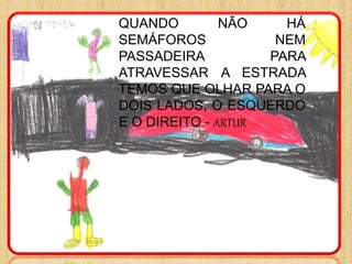 QUANDO NÃO HÁ
SEMÁFOROS NEM
PASSADEIRA PARA
ATRAVESSAR A ESTRADA
TEMOS QUE OLHAR PARA O
DOIS LADOS, O ESQUERDO
E O DIREITO - ARTUR
 