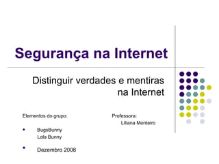 Segurança na Internet Distinguir verdades e mentiras na Internet Elementos do grupo:  Professora:  Liliana Monteiro  BugsBunny Lola Bunny Dezembro 2008   