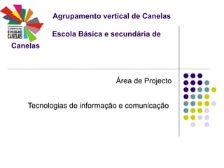 Agrupamento vertical de Canelas     Escola Básica e secundária de Canelas   Área de Projecto Tecnologias de informação e comunicação   