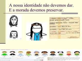 A nossa identidade não devemos dar. E a morada devemos preservar. 