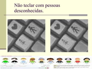 Não teclar com pessoas desconhecidas. 